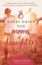 8 Great Dates for Moms and Daughters: How to Talk about Cool Fashion, True Beauty, and Dignity