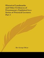Historical Landmarks and Other Evidences of Freemasonry Explained in a Series of Practical Lectures Part 1