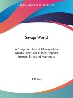 Savage World: A Complete Natural History of the World's Creatures, Fishes, Reptiles, Insects, Birds and Mammals