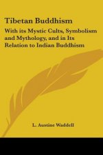 Tibetan Buddhism: With Its Mystic Cults, Symbolism and Mythology, and in Its Relation to Indian Buddhism