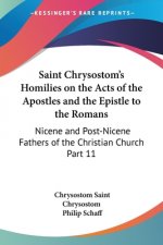 Saint Chrysostom's Homilies on the Acts of the Apostles and the Epistle to the Romans: Nicene and Post-Nicene Fathers of the Christian Church Part 11