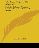 The Aryan Origin of the Alphabet: Disclosing the Sumero Phoenician Parentage of our Letters Ancient and Modern