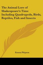 The Animal Lore of Shakespeare's Time Including Quadrupeds, Birds, Reptiles, Fish and Insects