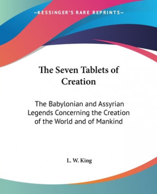 The Seven Tablets of Creation: The Babylonian and Assyrian Legends Concerning the Creation of the World and of Mankind