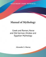 Manual of Mythology: Greek and Roman, Norse and Old German, Hindoo and Egyptian Mythology