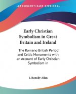 Early Christian Symbolism in Great Britain and Ireland: The Romano British Period and Celtic Monuments with an Account of Early Christian Symbolism in