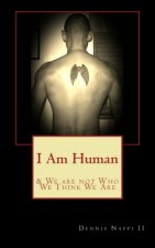 I Am Human: & We Are Not What We Think We Are