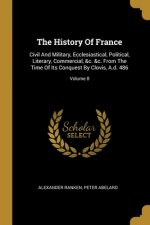 The History Of France: Civil And Military, Ecclesiastical, Political, Literary, Commercial, &c. &c. From The Time Of Its Conquest By Clovis,
