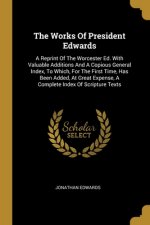 The Works Of President Edwards: A Reprint Of The Worcester Ed. With Valuable Additions And A Copious General Index, To Which, For The First Time, Has