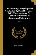 The Edinburgh Encyclop?dia Conducted By David Brewster, With The Assistance Of Gentlemen Eminent In Science And Literature; Volume 5