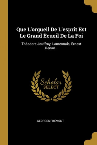 Que L'orgueil De L'esprit Est Le Grand Écueil De La Foi: Théodore Jouffroy, Lamennais, Ernest Renan...