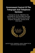 Government Control Of The Telegraph And Telephone Systems: Hearings On H.j.res. 368 Before The Committee On The Post Office And Post Roads, House Of R
