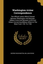 Washington-irvine Correspondence: The Official Letters Which Passed Between Washington And Brig-gen. William Irvine And Between Irvine And Others Conc