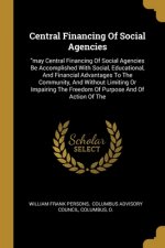 Central Financing Of Social Agencies: may Central Financing Of Social Agencies Be Accomplished With Social, Educational, And Financial Advantages To T