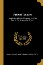 Federal Taxation: An Interpretation And Analysis, With The Text Of The Revenue Act Of 1921