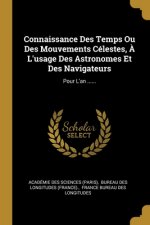 Connaissance Des Temps Ou Des Mouvements Célestes, ? L'usage Des Astronomes Et Des Navigateurs: Pour L'an ......