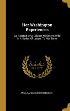 Her Washington Experiences: As Related By A Cabinet Minister's Wife In A Series Of Letters To Her Sister