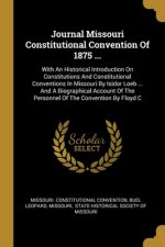 Journal Missouri Constitutional Convention Of 1875 ...: With An Historical Introduction On Constitutions And Constitutional Conventions In Missouri By
