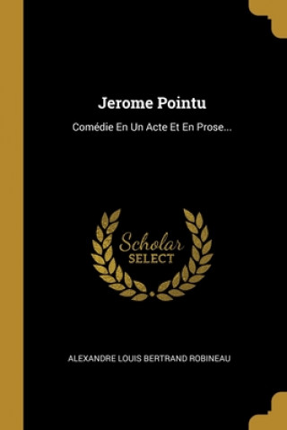 Jerome Pointu: Comédie En Un Acte Et En Prose...