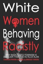 White Women Behaving Racistly: Why Feminism is Deadlier than the Ku Klux Klan