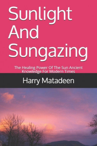 Sunlight And Sungazing: The Healing Power Of The Sun Ancient Knowledge For Modern Times (Harry Matadeen)(Brožovaná)
