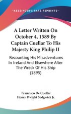 A Letter Written On October 4, 1589 By Captain Cuellar To His Majesty King Philip II: Recounting His Misadventures In Ireland And Elsewhere After The