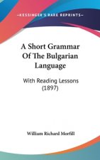 A Short Grammar Of The Bulgarian Language: With Reading Lessons (1897)