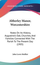 Abberley Manor, Worcestershire: Notes On Its History, Augustine's Oak, Churches, And Families Connected With The Parish To The Present Day (1905)