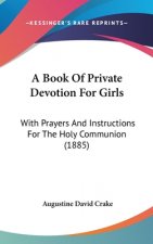 A Book Of Private Devotion For Girls: With Prayers And Instructions For The Holy Communion (1885)