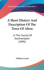 A Short History And Description Of The Town Of Alton: In The County Of Southampton (1896)