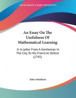 An Essay On The Usefulness Of Mathematical Learning: In A Letter From A Gentleman In The City, To His Friend At Oxford (1745)