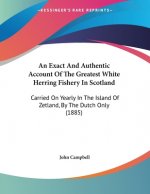 An Exact And Authentic Account Of The Greatest White Herring Fishery In Scotland: Carried On Yearly In The Island Of Zetland, By The Dutch Only (1885)