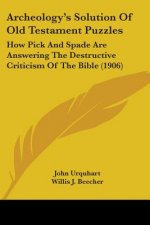 Archeology's Solution Of Old Testament Puzzles: How Pick And Spade Are Answering The Destructive Criticism Of The Bible (1906)