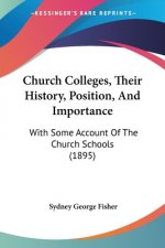Church Colleges, Their History, Position, And Importance: With Some Account Of The Church Schools (1895)