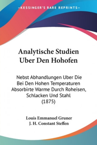 Analytische Studien Uber Den Hohofen: Nebst Abhandlungen Uber Die Bei Den Hohen Temperaturen Absorbirte Warme Durch Roheisen, Schlacken Und Stahl (187