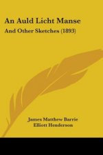 An Auld Licht Manse: And Other Sketches (1893)