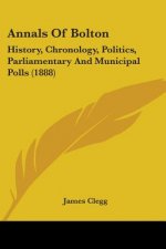 Annals Of Bolton: History, Chronology, Politics, Parliamentary And Municipal Polls (1888)