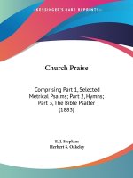 Church Praise: Comprising Part 1, Selected Metrical Psalms; Part 2, Hymns; Part 3, The Bible Psalter (1883)