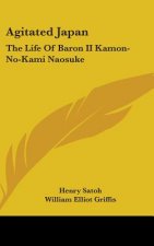 Agitated Japan: The Life Of Baron II Kamon-No-Kami Naosuke: Based On The Kaikoku Shimatsu Of Shimada Saburo (1896)