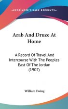 Arab And Druze At Home: A Record Of Travel And Intercourse With The Peoples East Of The Jordan (1907)