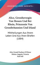 Alice, Grossherzogin Von Hessen Und Bei Rhein, Prinzessin Von Grossbritannien Und Irland: Mittheilungen Aus Ihrem Leben Und Aus Ihren Briefen (1884)