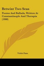 Betwixt Two Seas: Poems And Ballads, Written At Constantinople And Therapia (1900)
