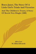 Brave Janet, The Story Of A Little Girl's Trials And Victories: And The Children's Trusts, A Story Of Beech-Tree Dingle (1880)