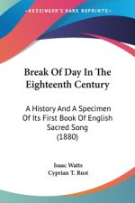 Break Of Day In The Eighteenth Century: A History And A Specimen Of Its First Book Of English Sacred Song (1880)
