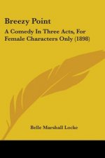 Breezy Point: A Comedy In Three Acts, For Female Characters Only (1898)