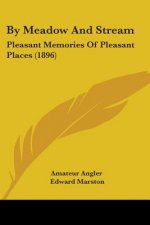 By Meadow And Stream: Pleasant Memories Of Pleasant Places (1896)