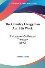 The Country Clergyman And His Work: Six Lectures On Pastoral Theology (1890)