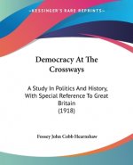 Democracy At The Crossways: A Study In Politics And History, With Special Reference To Great Britain (1918)