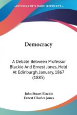 Democracy: A Debate Between Professor Blackie And Ernest Jones, Held At Edinburgh, January, 1867 (1885)