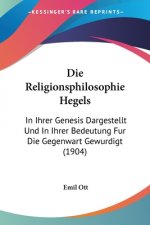 Die Religionsphilosophie Hegels: In Ihrer Genesis Dargestellt Und In Ihrer Bedeutung Fur Die Gegenwart Gewurdigt (1904)